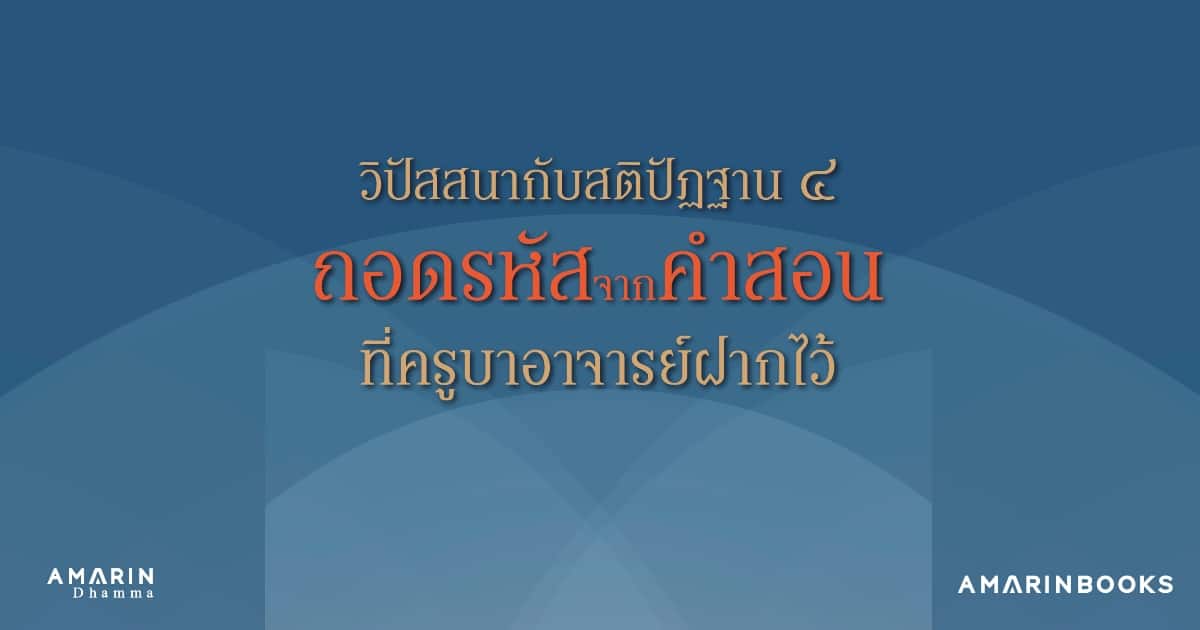 วิปัสสนา กับ สติปัฏฐาน4 : ถอดรหัสจากคำสอนที่ครูบาอาจารย์ฝากไว้